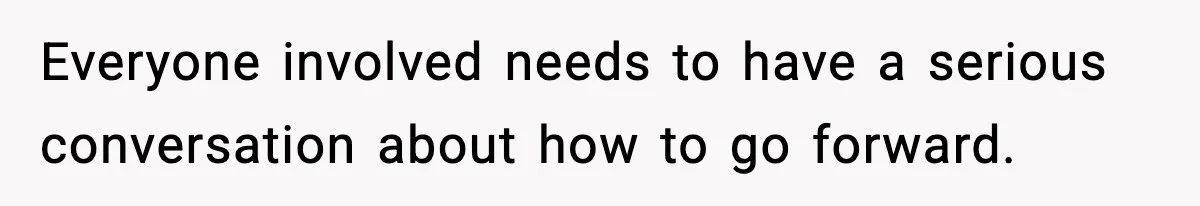 Everyone involved needs to have a serious conversation about how to go forward.