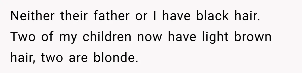 Husband Asks For Paternity Test Over Newborn’s Hair Color, Wife Feels Accused Of Infidelity Neither their father or I have black hair. Two of my children now have light brown hair, two are blonde.