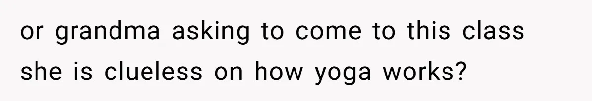 Mom Pulls Daughter Out Of Yoga Class After Instructor Gets Inappropriate or grandma asking to come to this class she is clueless on how yoga works?