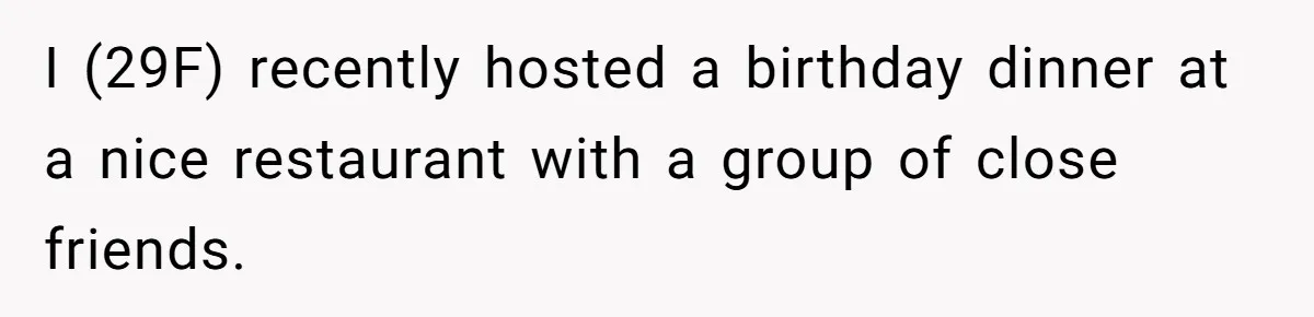 Woman Asks Friend To Leave Birthday Dinner After She Shows Up With Child I (29F) recently hosted a birthday dinner at a nice restaurant with a group of close friends.
