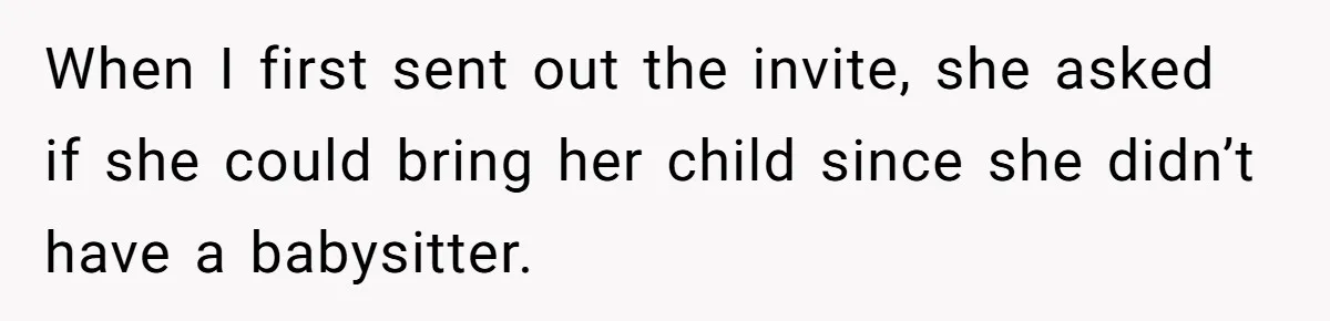 Woman Asks Friend To Leave Birthday Dinner After She Shows Up With Child When I first sent out the invite, she asked if she could bring her child since she didn’t have a babysitter.