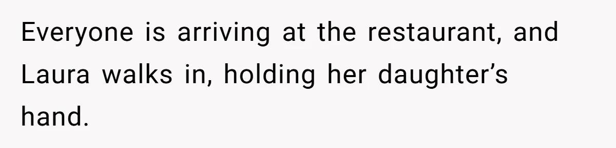 Woman Asks Friend To Leave Birthday Dinner After She Shows Up With Child Everyone is arriving at the restaurant, and Laura walks in, holding her daughter’s hand.