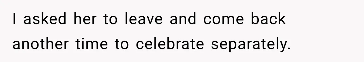 Woman Asks Friend To Leave Birthday Dinner After She Shows Up With Child I asked her to leave and come back another time to celebrate separately.