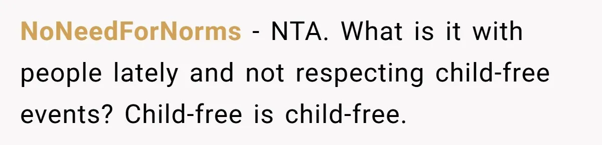Woman Asks Friend To Leave Birthday Dinner After She Shows Up With Child NoNeedForNorms − NTA. What is it with people lately and not respecting child-free events? Child-free is child-free.