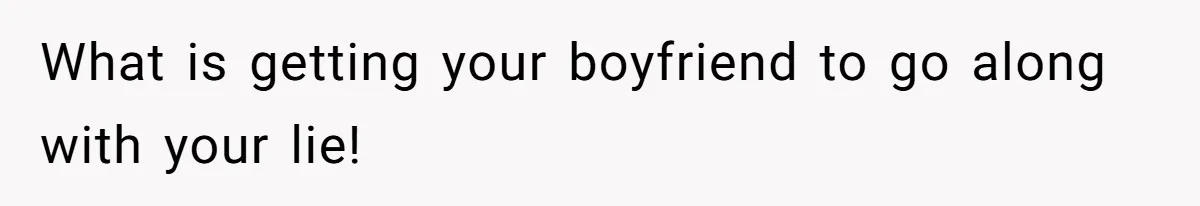 What is getting your boyfriend to go along with your lie!