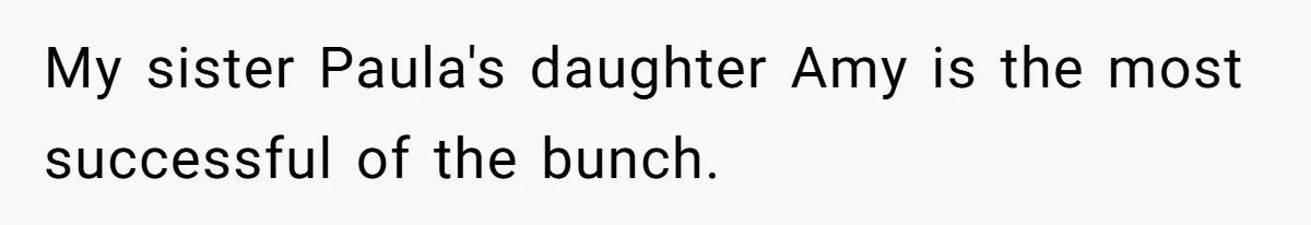 My sister Paula's daughter Amy is the most successful of the bunch.