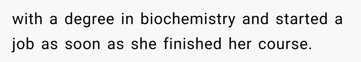 with a degree in biochemistry and started a job as soon as she finished her course.