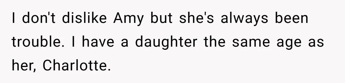 I don't dislike Amy but she's always been trouble. I have a daughter the same age as her, Charlotte.