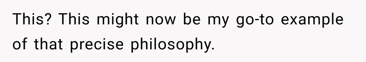 This? This might now be my go-to example of that precise philosophy.