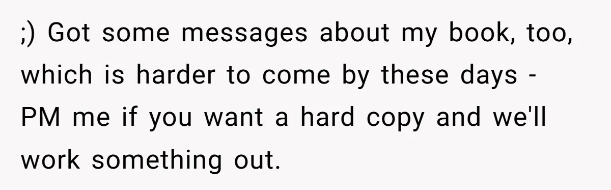 ;) Got some messages about my book, too, which is harder to come by these days - PM me if you want a hard copy and we'll work something out.