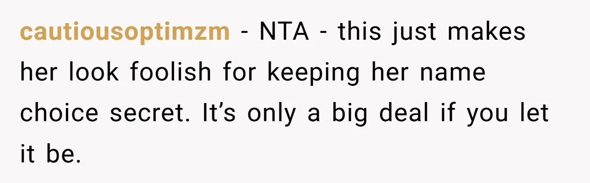 cautiousoptimzm − NTA - this just makes her look foolish for keeping her name choice secret. It’s only a big deal if you let it be.