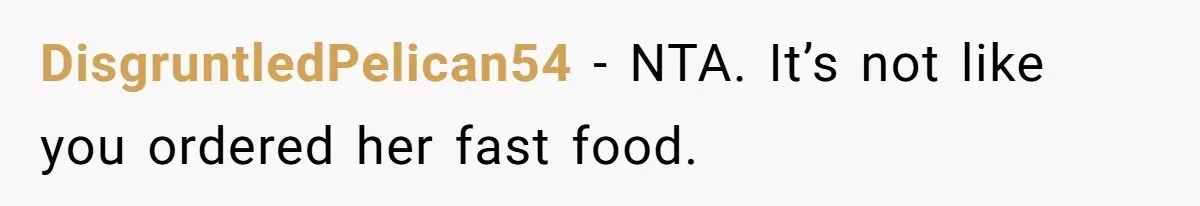 DisgruntledPelican54 − NTA. It’s not like you ordered her fast food.