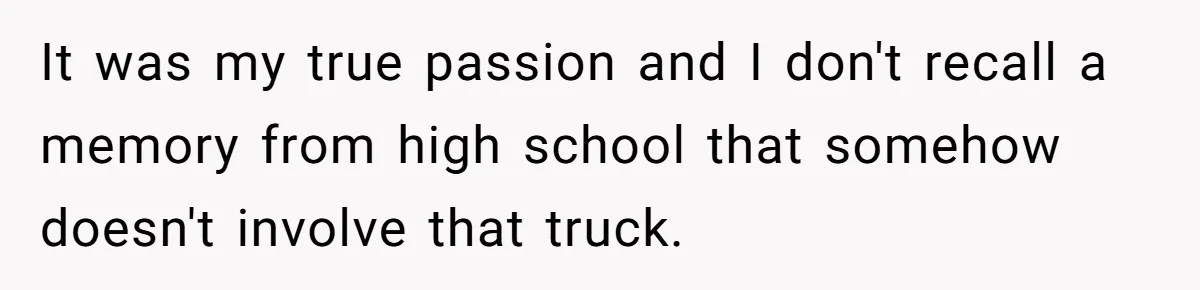 Dad Spends Daughter’s College Fund To Buy His Childhood Truck, Wife And Family Are Furious It was my true passion and I don't recall a memory from high school that somehow doesn't involve that truck.