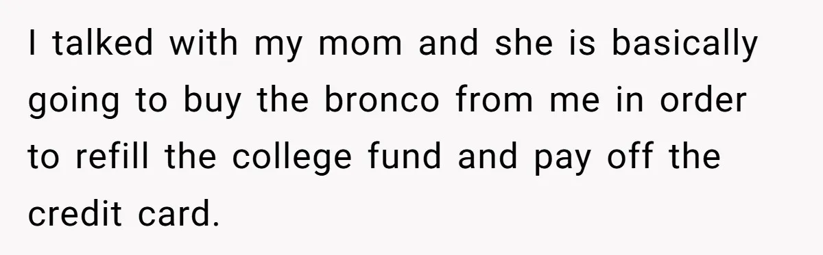 Dad Spends Daughter’s College Fund To Buy His Childhood Truck, Wife And Family Are Furious I talked with my mom and she is basically going to buy the bronco from me in order to refill the college fund and pay off the credit card.