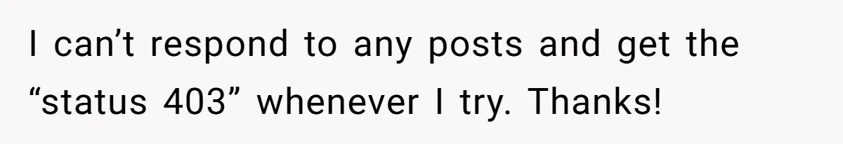 Dad Spends Daughter’s College Fund To Buy His Childhood Truck, Wife And Family Are Furious I can’t respond to any posts and get the “status 403” whenever I try. Thanks!