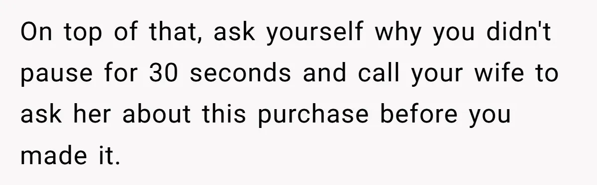 Dad Spends Daughter’s College Fund To Buy His Childhood Truck, Wife And Family Are Furious On top of that, ask yourself why you didn't pause for 30 seconds and call your wife to ask her about this purchase before you made it.