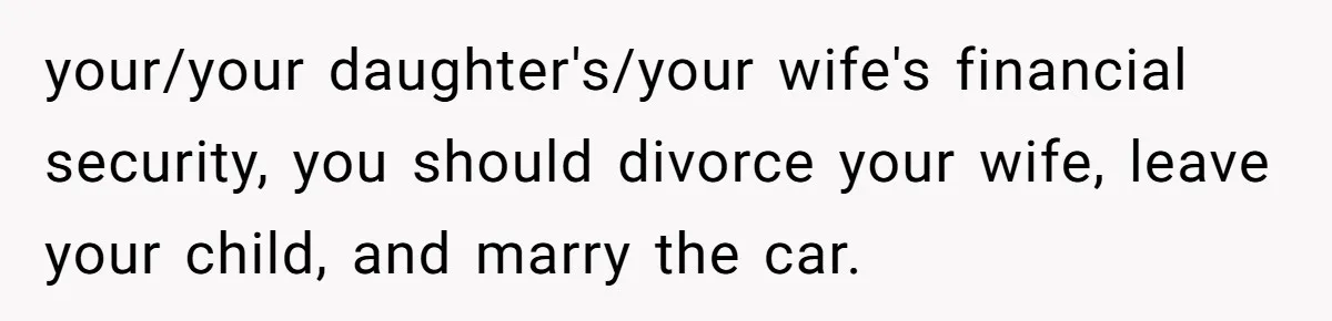 Dad Spends Daughter’s College Fund To Buy His Childhood Truck, Wife And Family Are Furious your/your daughter's/your wife's financial security, you should divorce your wife, leave your child, and marry the car.