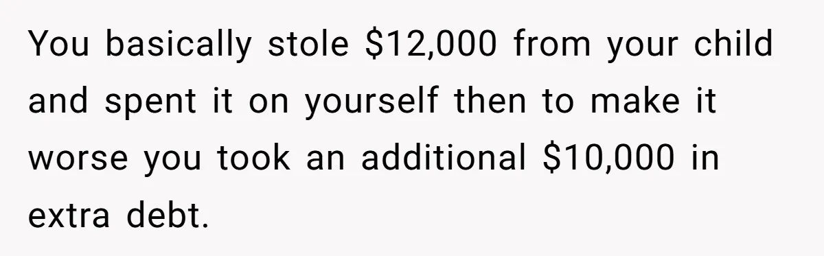 Dad Spends Daughter’s College Fund To Buy His Childhood Truck, Wife And Family Are Furious You basically stole $12,000 from your child and spent it on yourself then to make it worse you took an additional $10,000 in extra debt.