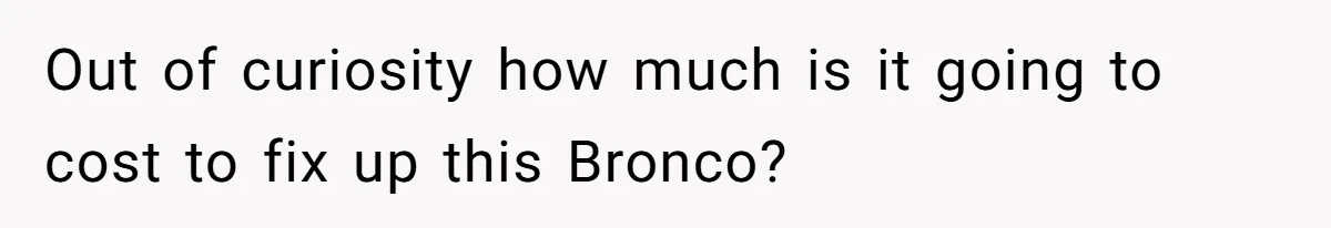 Dad Spends Daughter’s College Fund To Buy His Childhood Truck, Wife And Family Are Furious Out of curiosity how much is it going to cost to fix up this Bronco?