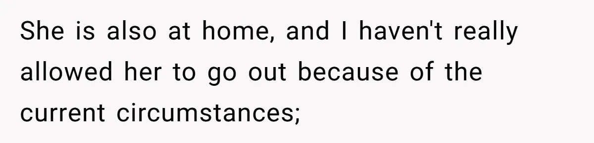 She is also at home, and I haven't really allowed her to go out because of the current circumstances;