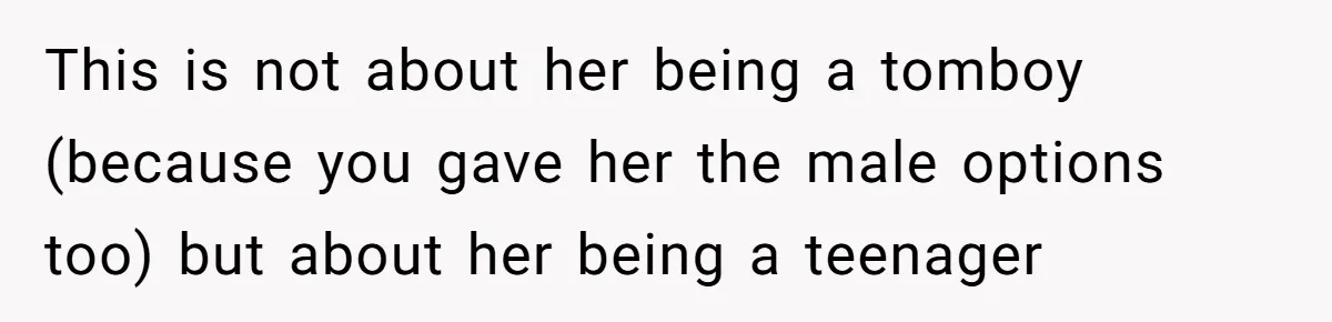 This is not about her being a tomboy (because you gave her the male options too) but about her being a teenager