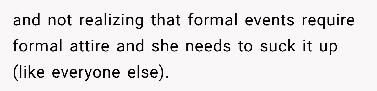 and not realizing that formal events require formal attire and she needs to suck it up (like everyone else).