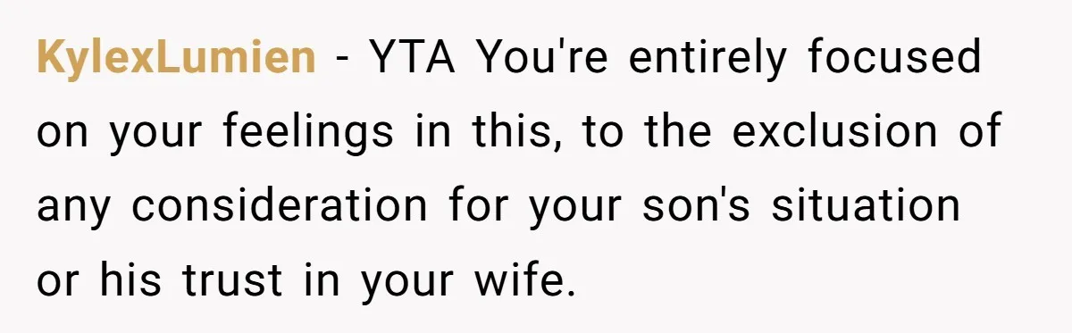 KylexLumien − YTA You're entirely focused on your feelings in this, to the exclusion of any consideration for your son's situation or his trust in your wife.
