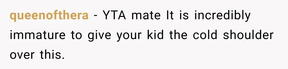 queenofthera − YTA mate It is incredibly immature to give your kid the cold shoulder over this.