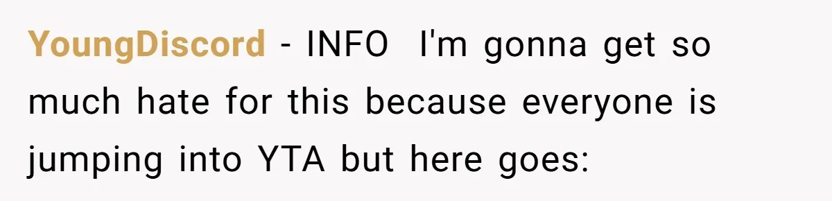 YoungDiscord − INFO ​ I'm gonna get so much hate for this because everyone is jumping into YTA but here goes: