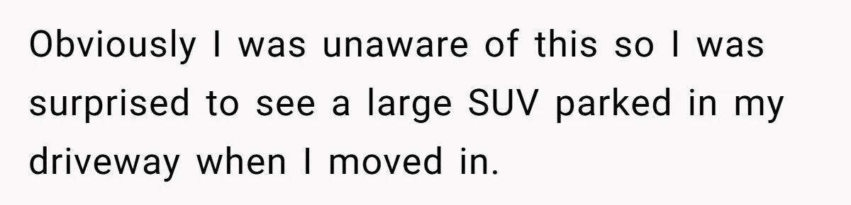 Obviously I was unaware of this so I was surprised to see a large SUV parked in my driveway when I moved in.