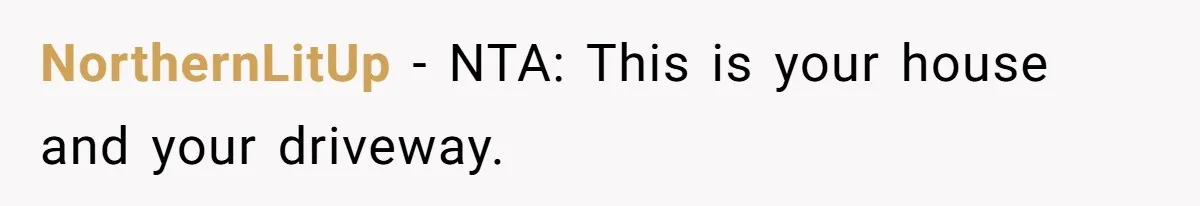 NorthernLitUp − NTA: This is your house and your driveway.