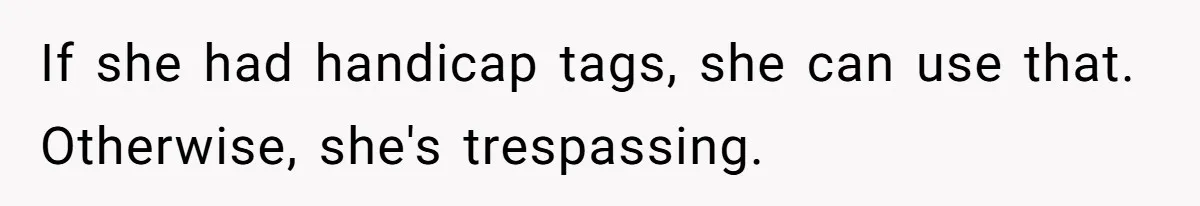 If she had handicap tags, she can use that. Otherwise, she's trespassing.