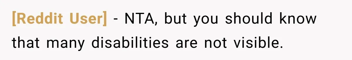 [Reddit User] − NTA, but you should know that many disabilities are not visible.