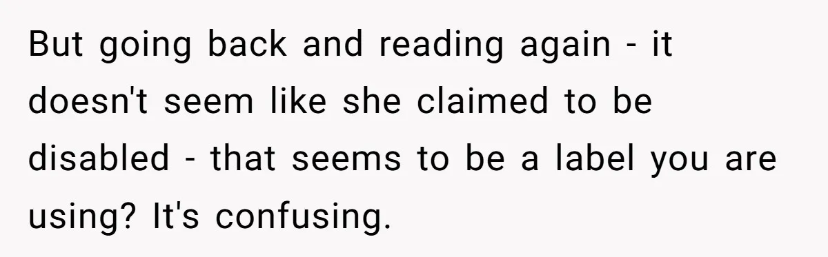 But going back and reading again - it doesn't seem like she claimed to be disabled - that seems to be a label you are using? It's confusing.