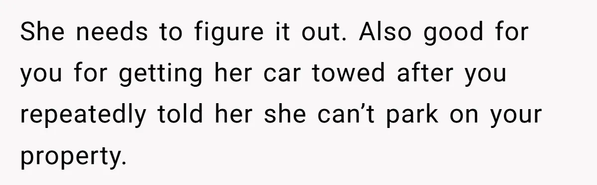 She needs to figure it out. Also good for you for getting her car towed after you repeatedly told her she can’t park on your property.