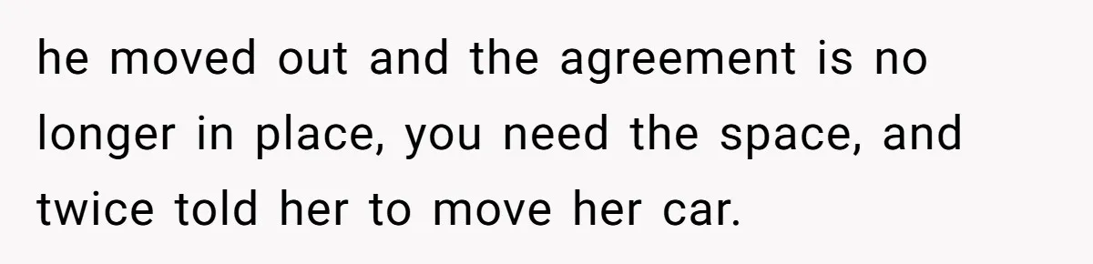 he moved out and the agreement is no longer in place, you need the space, and twice told her to move her car.