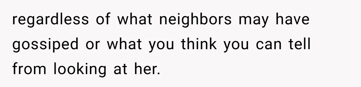 regardless of what neighbors may have gossiped or what you think you can tell from looking at her.