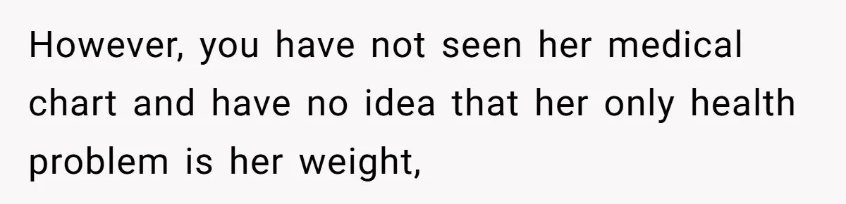 However, you have not seen her medical chart and have no idea that her only health problem is her weight,