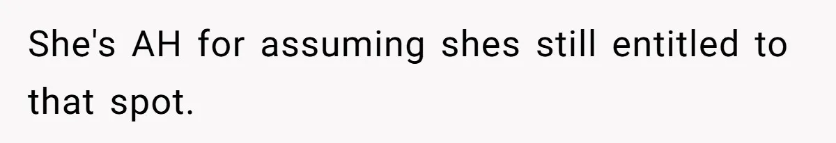 She's AH for assuming shes still entitled to that spot.
