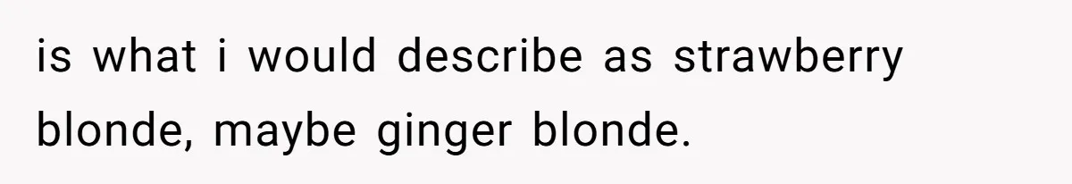 is what i would describe as strawberry blonde, maybe ginger blonde.