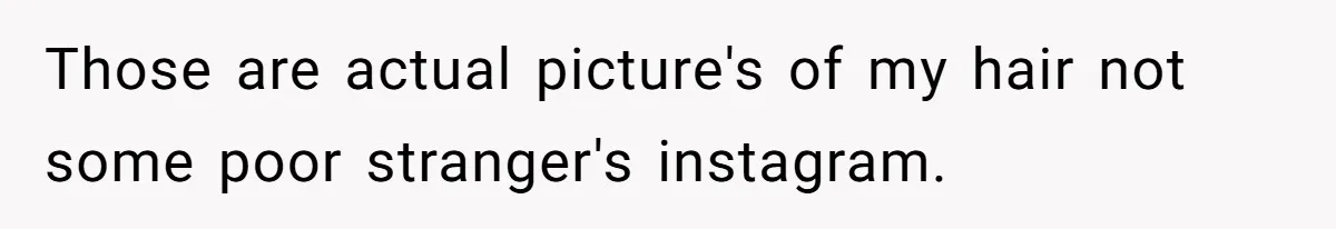 Those are actual picture's of my hair not some poor stranger's instagram.