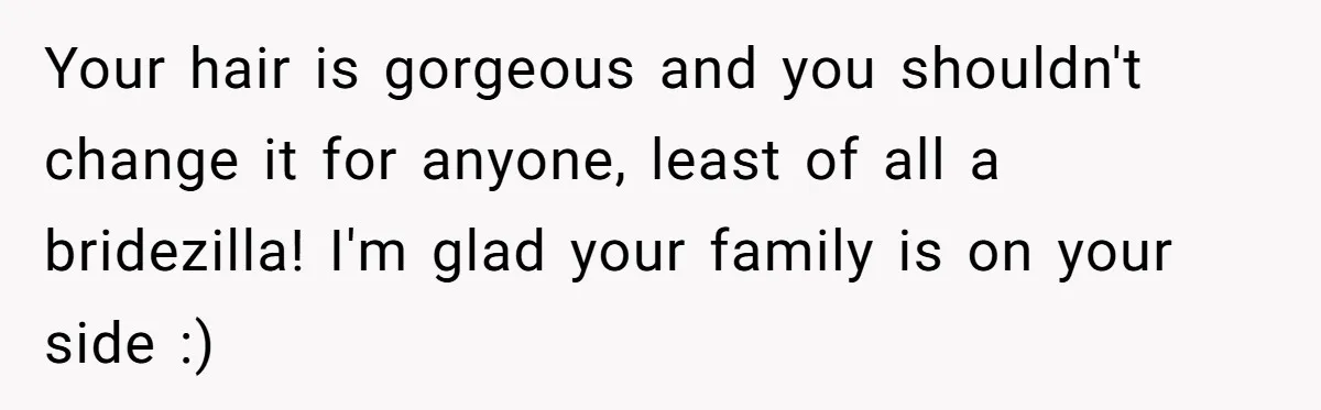 Your hair is gorgeous and you shouldn't change it for anyone, least of all a bridezilla! I'm glad your family is on your side :)