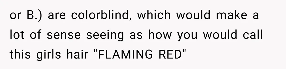 or B.) are colorblind, which would make a lot of sense seeing as how you would call this girls hair "FLAMING RED"