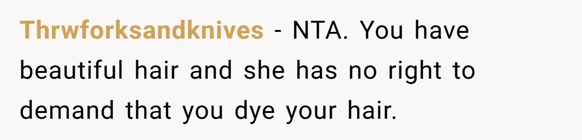 Thrwforksandknives − NTA. You have beautiful hair and she has no right to demand that you dye your hair.