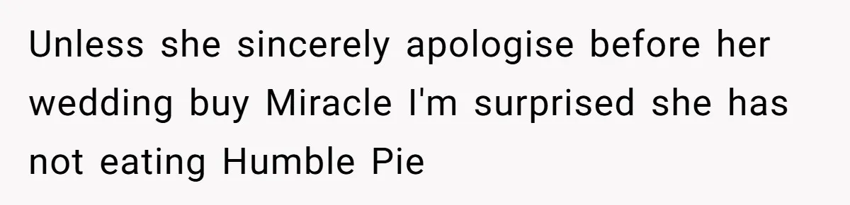 Unless she sincerely apologise before her wedding buy Miracle I'm surprised she has not eating Humble Pie
