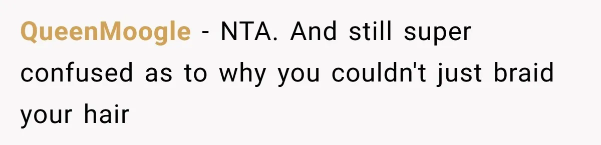 QueenMoogle − NTA. And still super confused as to why you couldn't just braid your hair