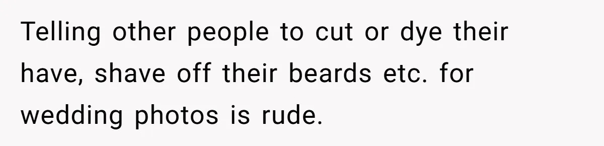 Telling other people to cut or dye their have, shave off their beards etc. for wedding photos is rude.