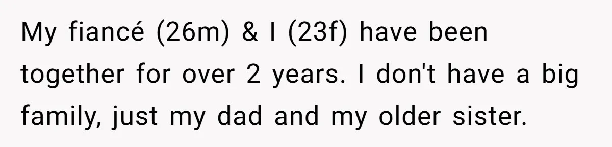 My fiancé (26m) & I (23f) have been together for over 2 years. I don't have a big family, just my dad and my older sister.