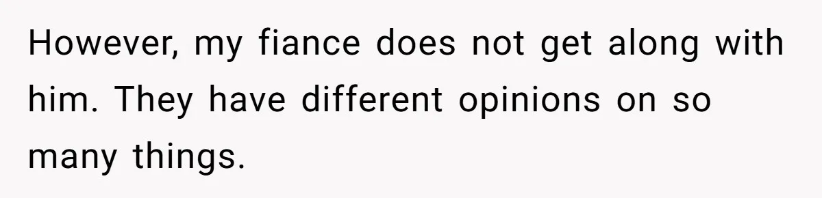 However, my fiance does not get along with him. They have different opinions on so many things.