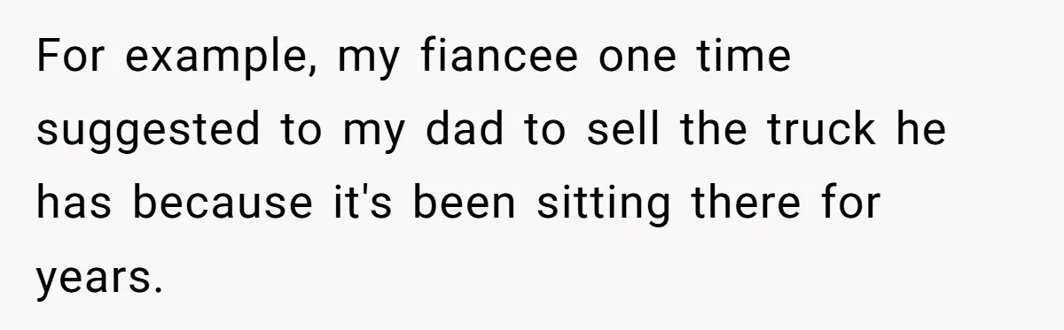 For example, my fiancee one time suggested to my dad to sell the truck he has because it's been sitting there for years.